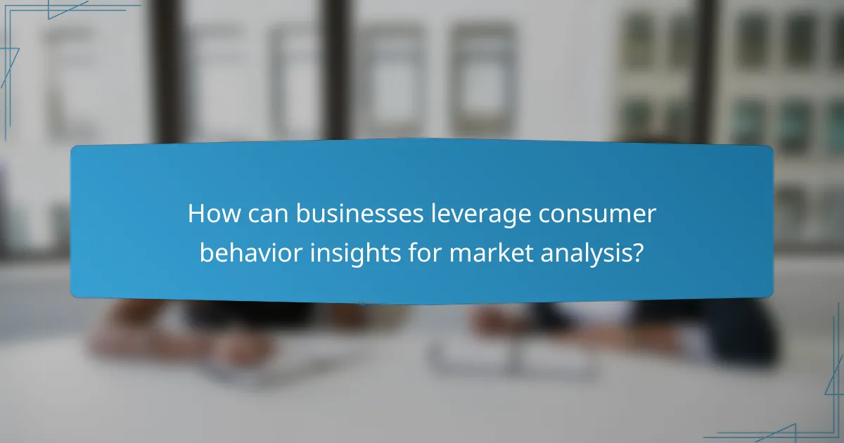 How can businesses leverage consumer behavior insights for market analysis?