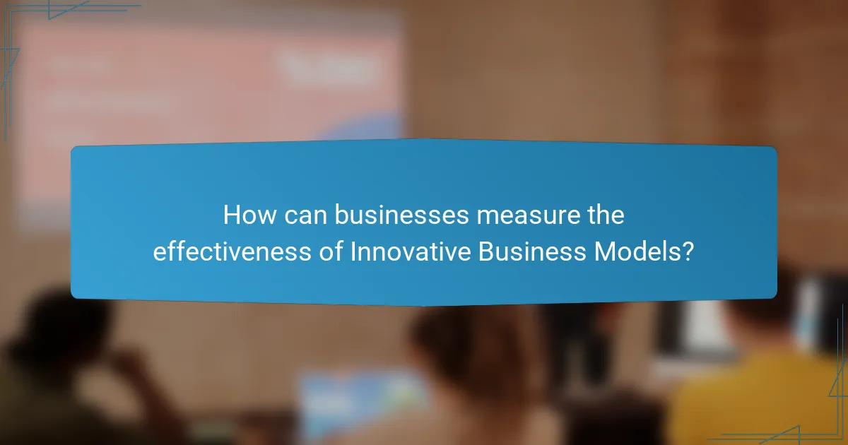 How can businesses measure the effectiveness of Innovative Business Models?