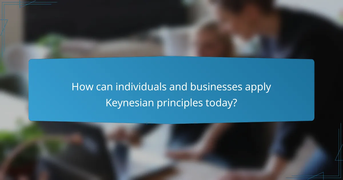 How can individuals and businesses apply Keynesian principles today?