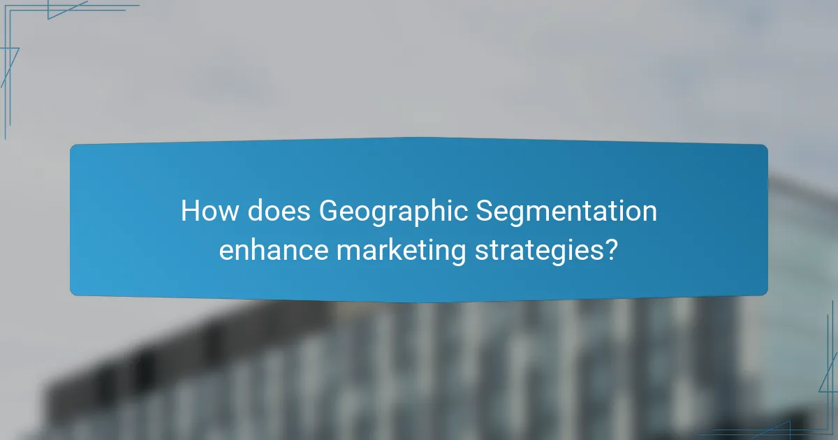 How does Geographic Segmentation enhance marketing strategies?