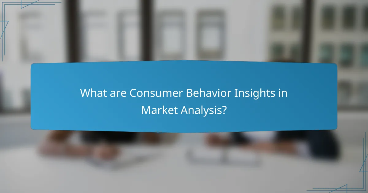 What are Consumer Behavior Insights in Market Analysis?
