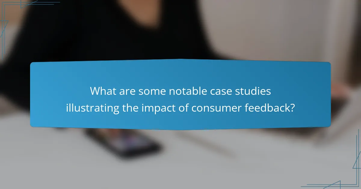 What are some notable case studies illustrating the impact of consumer feedback?