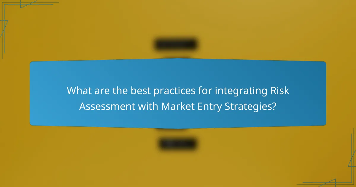 What are the best practices for integrating Risk Assessment with Market Entry Strategies?