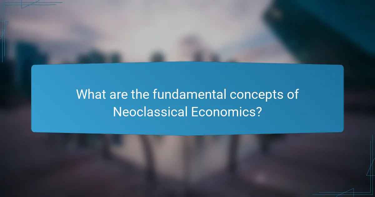 What are the fundamental concepts of Neoclassical Economics?