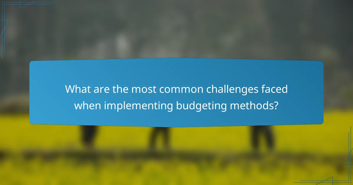 What are the most common challenges faced when implementing budgeting methods?