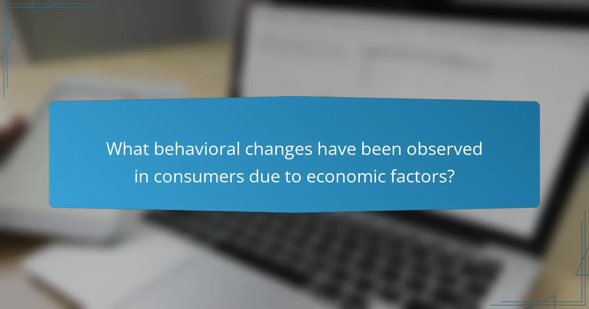 What behavioral changes have been observed in consumers due to economic factors?