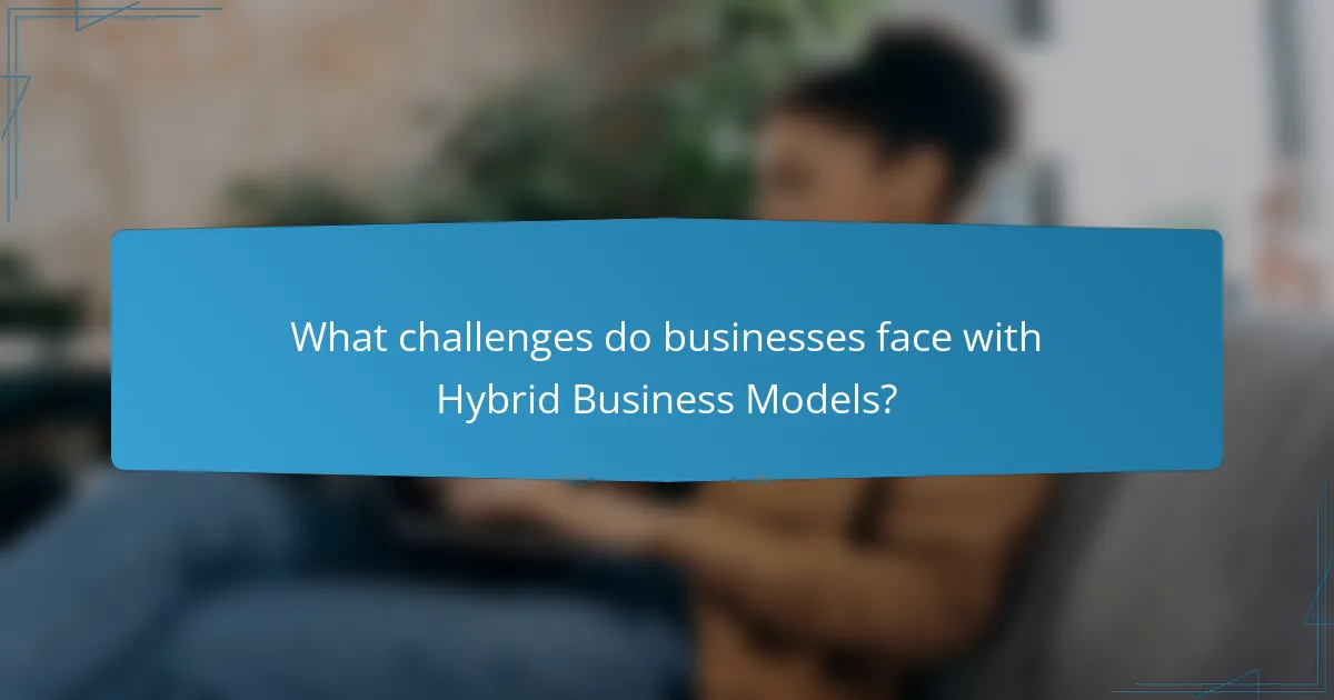 What challenges do businesses face with Hybrid Business Models?