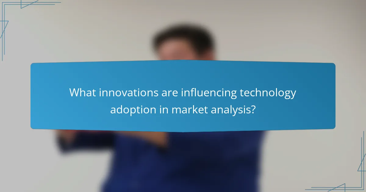 What innovations are influencing technology adoption in market analysis?