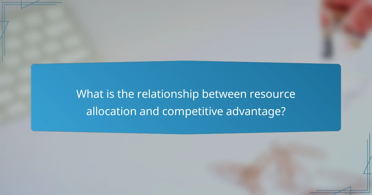 What is the relationship between resource allocation and competitive advantage?