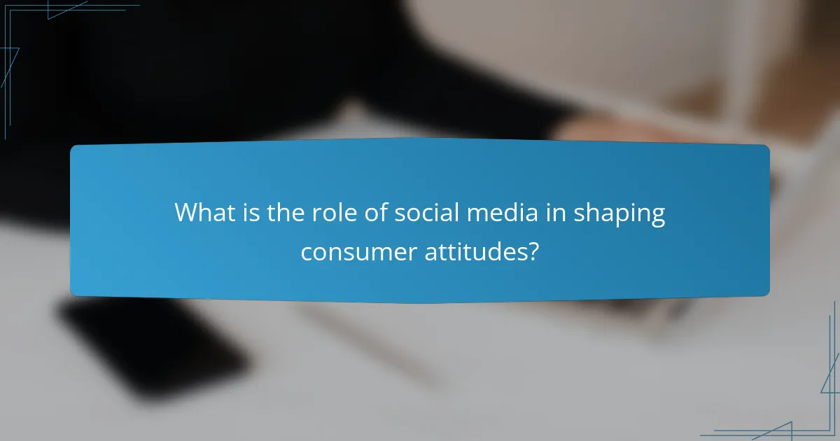 What is the role of social media in shaping consumer attitudes?