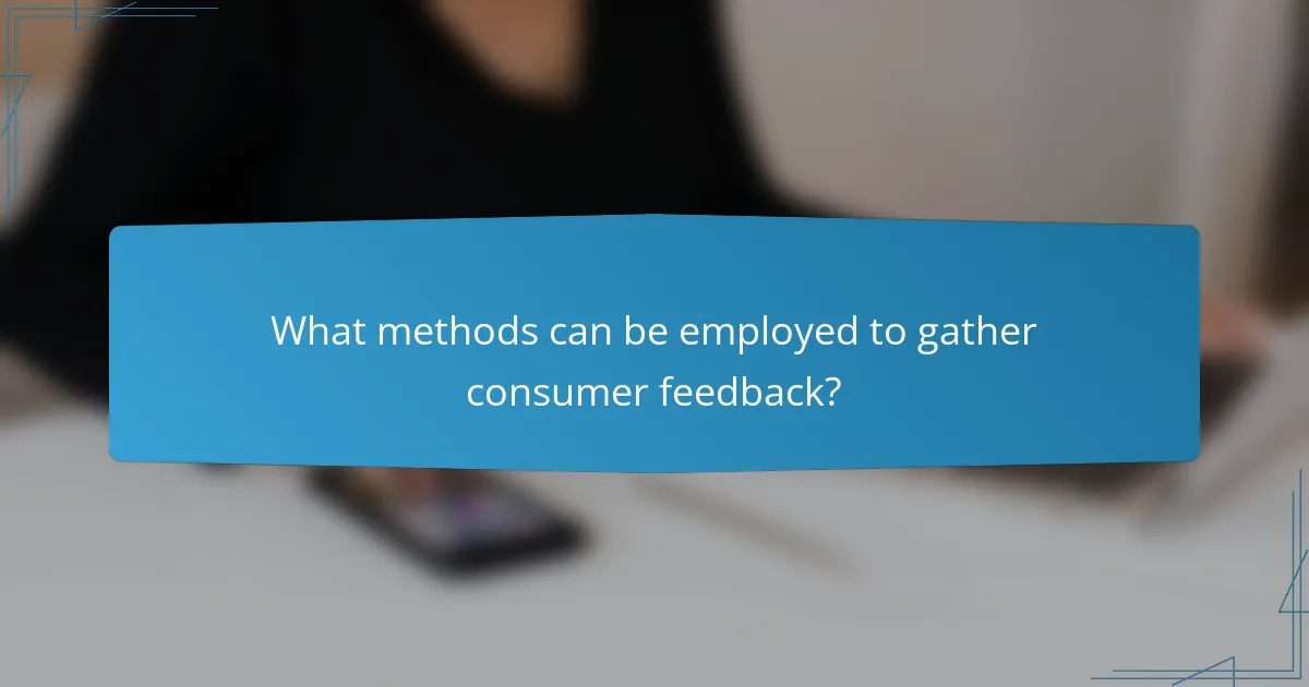 What methods can be employed to gather consumer feedback?