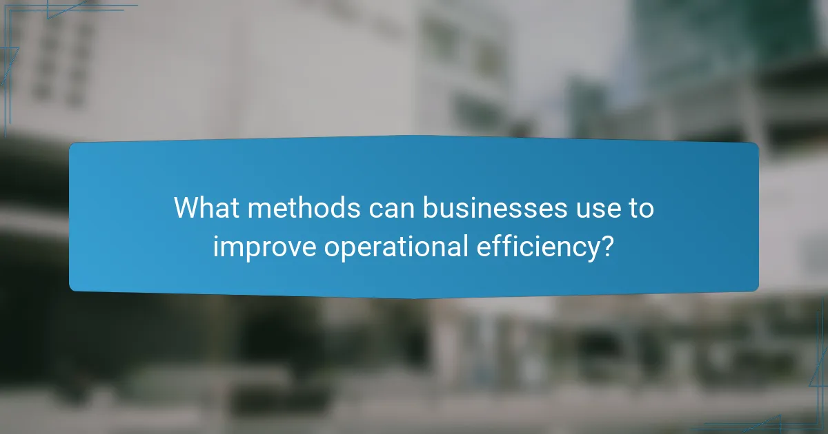 What methods can businesses use to improve operational efficiency?