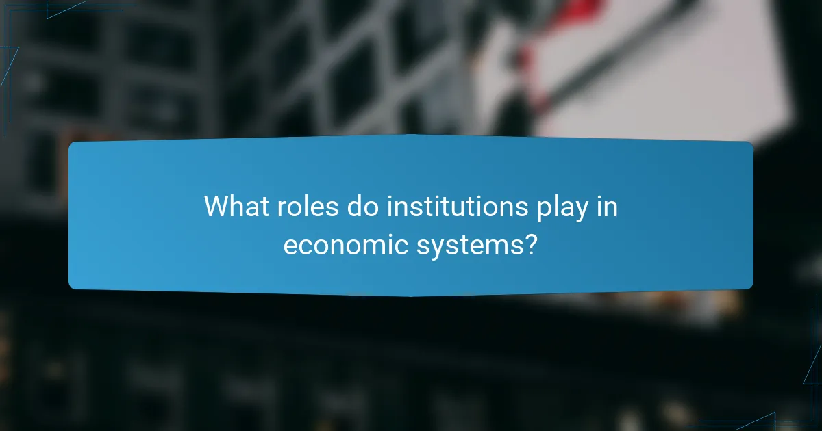 What roles do institutions play in economic systems?