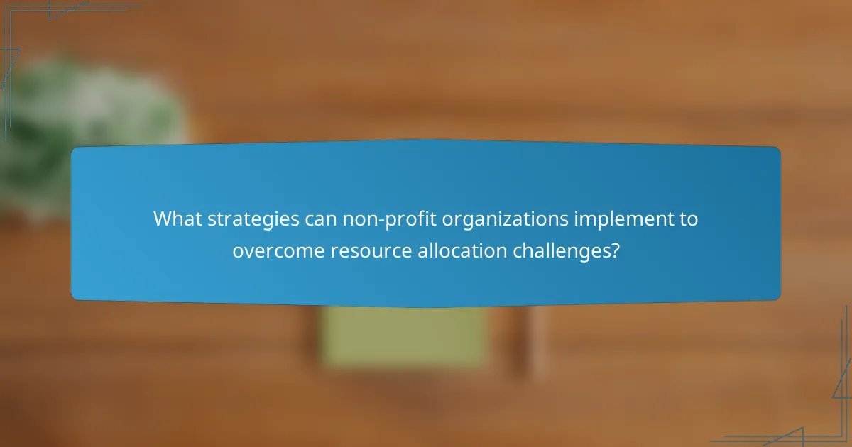 What strategies can non-profit organizations implement to overcome resource allocation challenges?