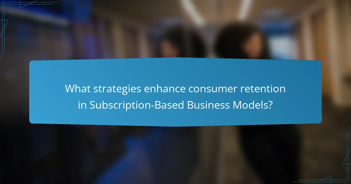 What strategies enhance consumer retention in Subscription-Based Business Models?